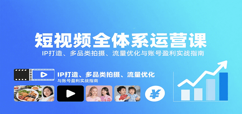 短视频全体系运营课：IP打造、多品类拍摄、流量优化与账号盈利实战指南-低成本创业项目大全｜短视频带货+AI副业变现｜知行创业网