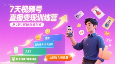 7天视频号直播变现训练营，带你从0到1解锁视频号直播创富-低成本创业项目大全｜短视频带货+AI副业变现｜知行创业网