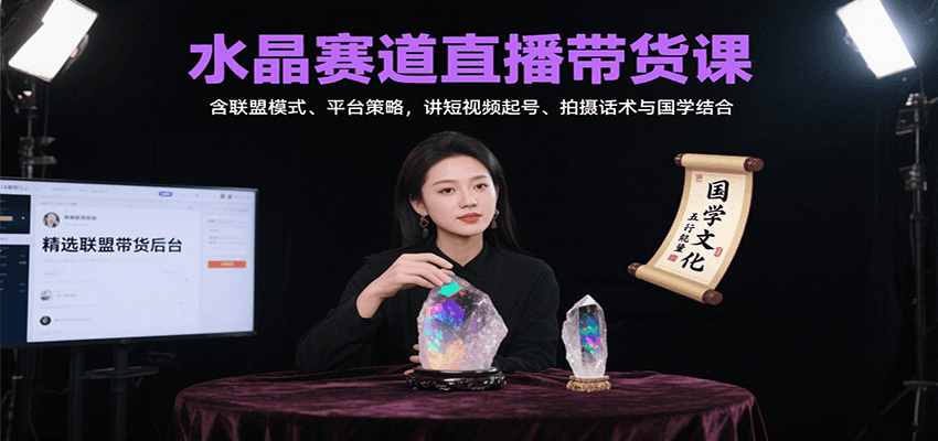 水晶赛道直播带货课：含联盟模式、平台策略，讲短视频起号、拍摄话术与国学结合-低成本创业项目大全｜短视频带货+AI副业变现｜知行创业网