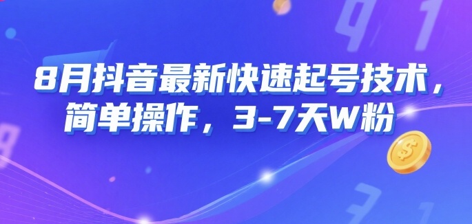 8月抖音最新快速起号技术，简单操作，3-7天1W粉-低成本创业项目大全｜短视频带货+AI副业变现｜知行创业网