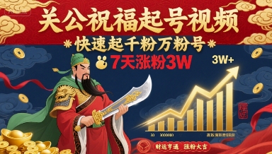 关公祝福起号视频，快速起千粉万粉号，7天涨粉3W-低成本创业项目大全｜短视频带货+AI副业变现｜知行创业网
