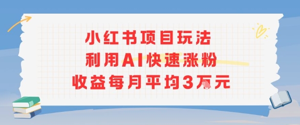 小红书商单项目新玩法，利用AI快速涨粉收益每月平均3W-低成本创业项目大全｜短视频带货+AI副业变现｜知行创业网