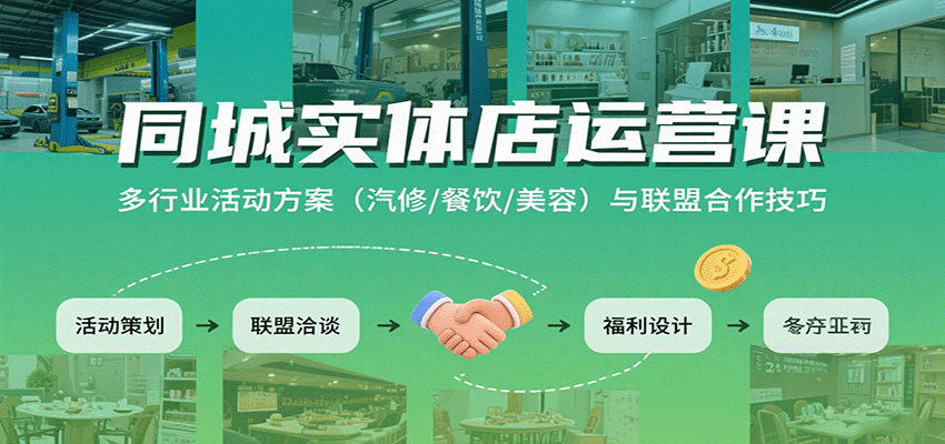 同城实体店运营课：多行业活动方案（汽修/餐饮/美容）与联盟合作技巧-低成本创业项目大全｜短视频带货+AI副业变现｜知行创业网