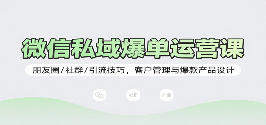 微信私域爆单运营课：朋友圈/社群/引流技巧，客户管理与爆款产品设计-低成本创业项目大全｜短视频带货+AI副业变现｜知行创业网