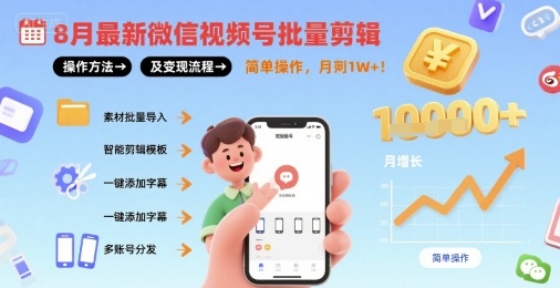 8月最新微信视频号批量剪辑操作方法及变现流程，简单操作，月入1w+-低成本创业项目大全｜短视频带货+AI副业变现｜知行创业网