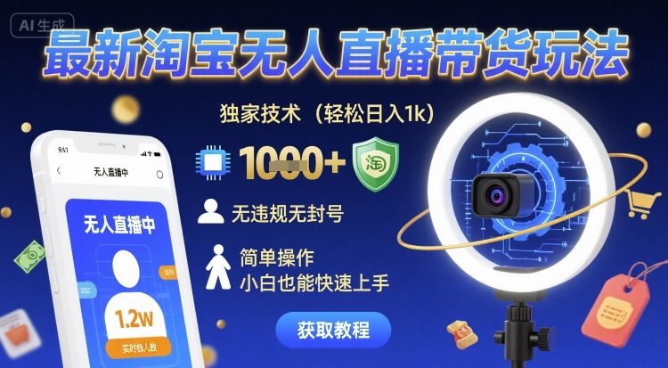 最新淘宝无人直播带货玩法，独家技术，轻松日入1k，无违规无封号，简单操作，小白也能快速上手【揭秘】-低成本创业项目大全｜短视频带货+AI副业变现｜知行创业网