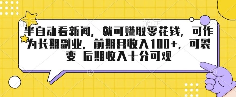 半自动看新闻，就可挣取零花钱，可作为长期副业，前期月收入1张+，可裂变 后期收入十分可观【揭秘】-低成本创业项目大全｜短视频带货+AI副业变现｜知行创业网