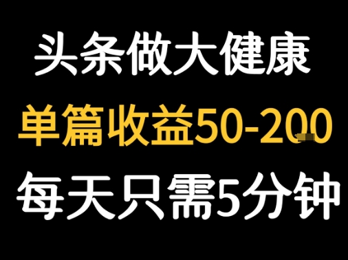 每天5分钟，用今日头条创作大健康图文 单篇收益50-2张-低成本创业项目大全｜短视频带货+AI副业变现｜知行创业网