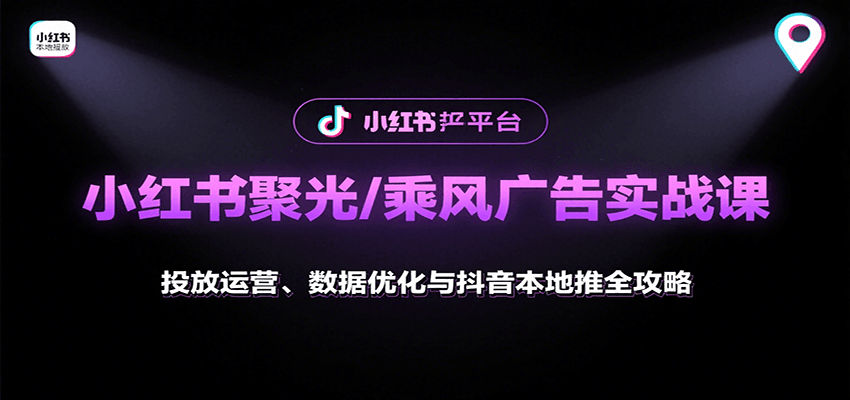 小红书聚光/乘风广告实战课：投放运营、数据优化与抖音本地推全攻略-低成本创业项目大全｜短视频带货+AI副业变现｜知行创业网