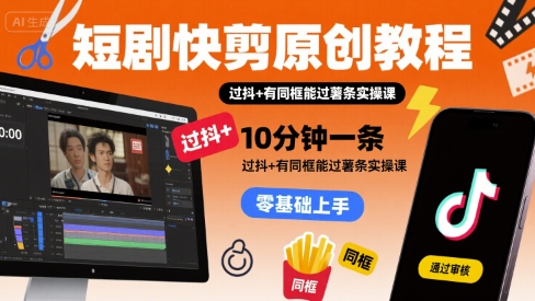短剧快剪原创教程，10分钟一条，过抖+有同框能过薯条实操课-低成本创业项目大全｜短视频带货+AI副业变现｜知行创业网