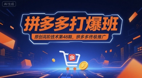 拼多多打爆班原创高阶技术第48期，拼多多终极推广-低成本创业项目大全｜短视频带货+AI副业变现｜知行创业网