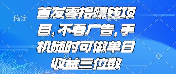 首发零撸挣钱项目 不看广告 手机随时可做 单日收益三位数【揭秘】-低成本创业项目大全｜短视频带货+AI副业变现｜知行创业网