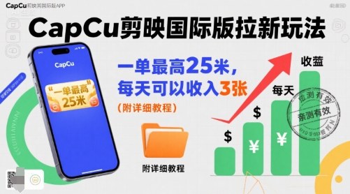 一单最高25米，亲测CapCu剪映国际版拉新玩法，每天可以收入3张（附详细教程）-低成本创业项目大全｜短视频带货+AI副业变现｜知行创业网