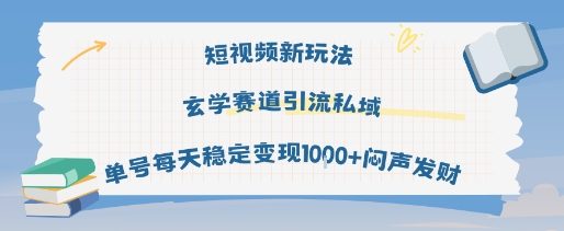短视频新玩法玄学赛道引流私域单号每天稳定变现1k+闷声发财-低成本创业项目大全｜短视频带货+AI副业变现｜知行创业网