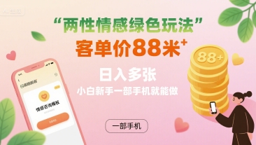 两性情感绿色玩法，客单价88米 日入多张，小白新手一部手机就能做-低成本创业项目大全｜短视频带货+AI副业变现｜知行创业网