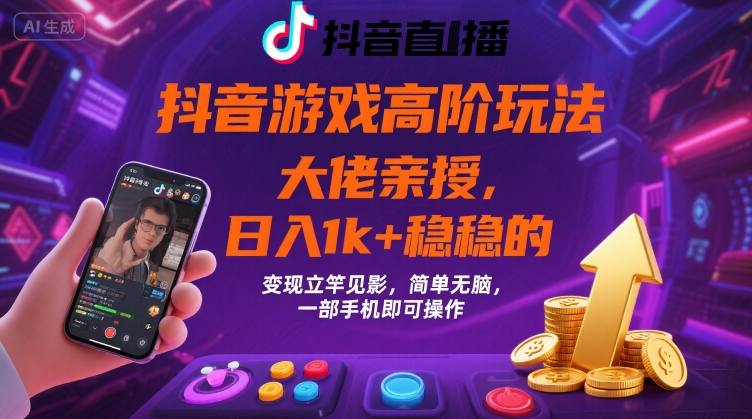 抖音游戏大佬高阶玩法，日入 1k + 稳稳的，变现立竿见影，简单无脑，一部手机即可操作【揭秘】-低成本创业项目大全｜短视频带货+AI副业变现｜知行创业网