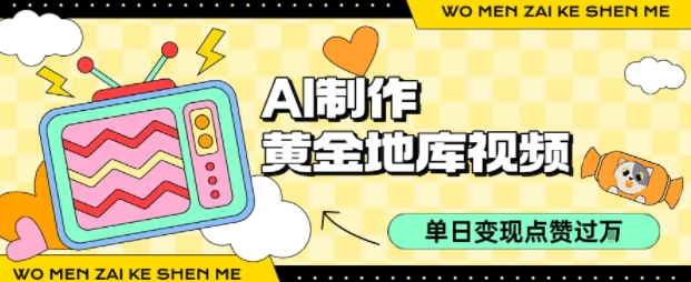用AI制作黄金地库视频，单日变现1k+，条条点赞过W-低成本创业项目大全｜短视频带货+AI副业变现｜知行创业网