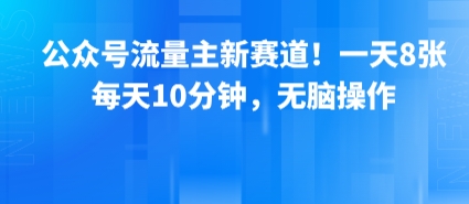 公众号流量主新赛道！一天8张，每天10分钟，无脑操作-低成本创业项目大全｜短视频带货+AI副业变现｜知行创业网