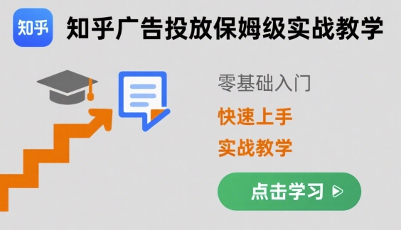 知乎广告投放保姆级实战教学，零基础快速上手-低成本创业项目大全｜短视频带货+AI副业变现｜知行创业网