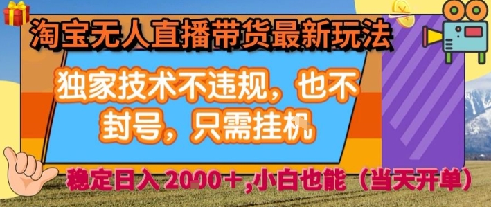 淘宝无人直播带货最新玩法，独家技术不违规，也不封号，全自动运行，只需挂着，  稳定日入2k【揭秘】-低成本创业项目大全｜短视频带货+AI副业变现｜知行创业网