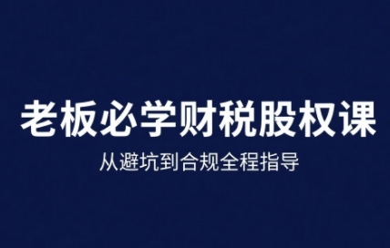 25年企业财税与股权实战课，从避坑到合规全程指导-低成本创业项目大全｜短视频带货+AI副业变现｜知行创业网