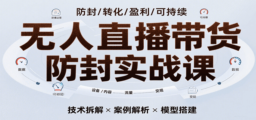 无人直播带货防封实战课，7天掌握高转化直播技术，实现单场GMV破万可持续模型-低成本创业项目大全｜短视频带货+AI副业变现｜知行创业网