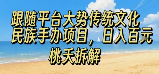 跟随平台大势传统文化民族手办项目，操作非常简单，日入1张-低成本创业项目大全｜短视频带货+AI副业变现｜知行创业网