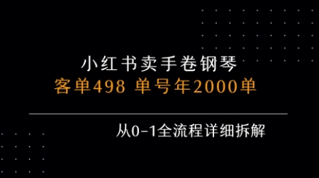 小红书私域卖手卷钢琴，客单498，单号年销2000单，从0-1全流程详细拆解-低成本创业项目大全｜短视频带货+AI副业变现｜知行创业网