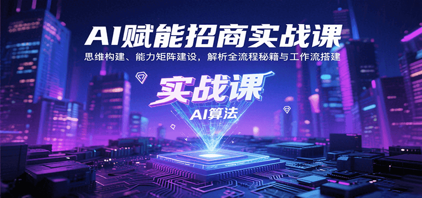 AI赋能招商实战课：思维构建、能力矩阵建设，解析全流程秘籍与工作流搭建-低成本创业项目大全｜短视频带货+AI副业变现｜知行创业网