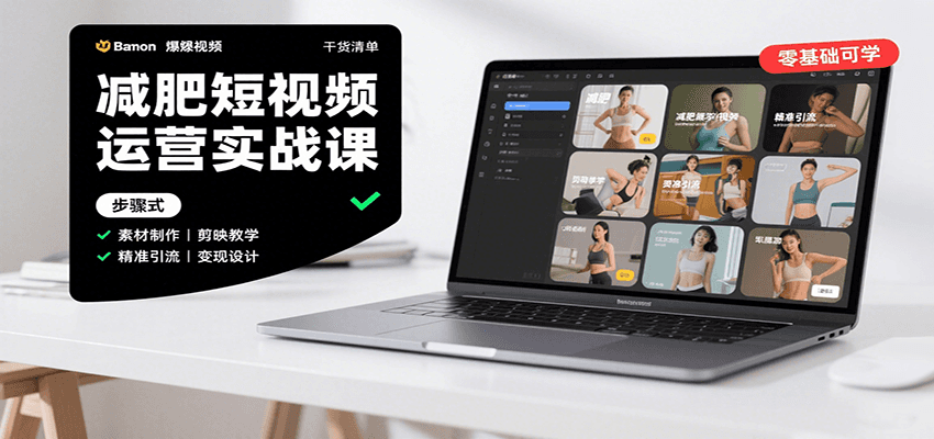 减肥短视频运营实战课：含素材制作、剪映教学，讲精准引流、变现设计与内容模板技巧-低成本创业项目大全｜短视频带货+AI副业变现｜知行创业网