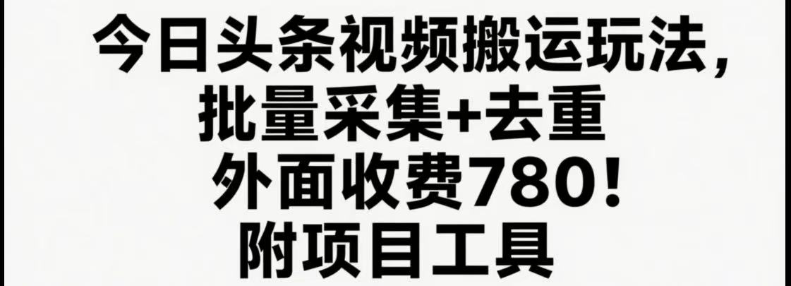 今日头条视频搬运玩法，软件一键去重，轻松日入500+附项目工具-低成本创业项目大全｜短视频带货+AI副业变现｜知行创业网
