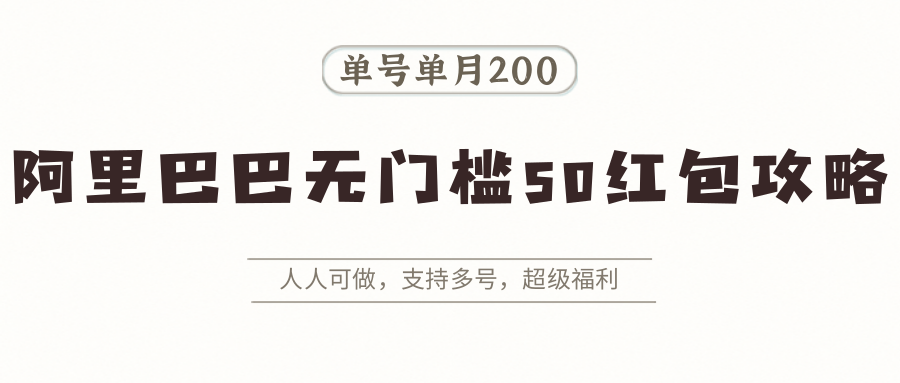 阿里巴巴无门槛50红包攻略，单号单月200。人人可做，支持多号，超级福利-低成本创业项目大全｜短视频带货+AI副业变现｜知行创业网