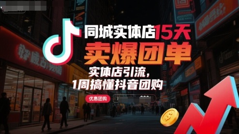 同城实体店15天卖爆团单，实体店引流，1周搞懂抖音团购-低成本创业项目大全｜短视频带货+AI副业变现｜知行创业网