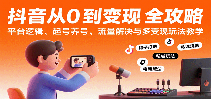 抖音从0到变现认知课：平台逻辑、起号养号、流量解决与多变现玩法教学-低成本创业项目大全｜短视频带货+AI副业变现｜知行创业网
