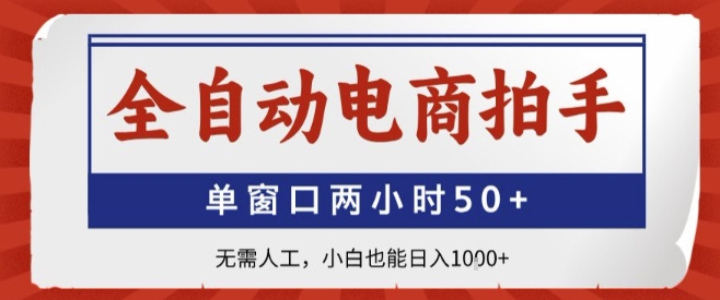 全自动电商拍手，单窗口两小时50+，无需人工，小白也能轻松日入1k+【揭秘】-低成本创业项目大全｜短视频带货+AI副业变现｜知行创业网