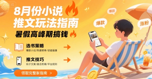 8月份小说推文玩法指南，暑假高峰期搞钱-低成本创业项目大全｜短视频带货+AI副业变现｜知行创业网