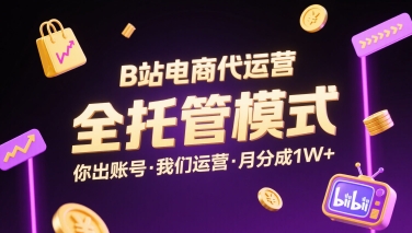 B站电商代运营，全托管模式，你出账号，我们来运营，每月分成1W+【揭秘】-低成本创业项目大全｜短视频带货+AI副业变现｜知行创业网