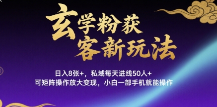 玄学粉获客新玩法日入8张+， 私域每天进线50人+，可矩阵操作放大变现，小白一部手机就能操作-低成本创业项目大全｜短视频带货+AI副业变现｜知行创业网