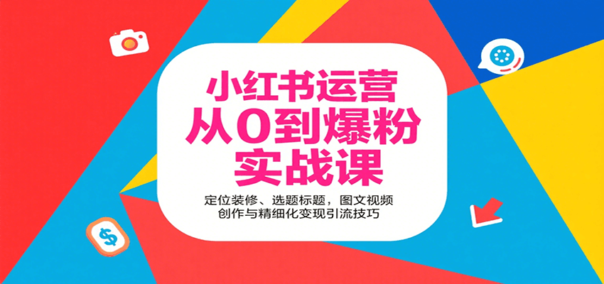 小红书运营从0到爆粉实战课：定位装修、选题标题，图文视频创作与精细化变现引流技巧-低成本创业项目大全｜短视频带货+AI副业变现｜知行创业网
