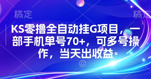 KS零撸全自动挂G项目，一部手机单号70+，可多号操作，当天出收益【揭秘】-低成本创业项目大全｜短视频带货+AI副业变现｜知行创业网