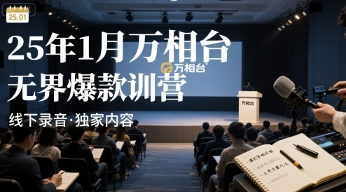 25年1月万相台无界爆款特训营线下录音-低成本创业项目大全｜短视频带货+AI副业变现｜知行创业网