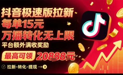 抖音极速版拉新，平台扶持力度大，每单15米，万播转化无上限，平台额外满收奖励-低成本创业项目大全｜短视频带货+AI副业变现｜知行创业网