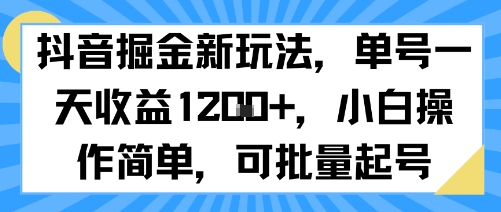 抖音掘金新玩法，单号一天收益多张，小白操作简单，可批量起号-低成本创业项目大全｜短视频带货+AI副业变现｜知行创业网
