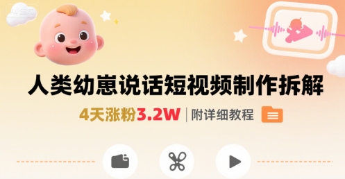 拆解人类幼崽宝宝要说话短视频制作，4天涨粉3.2W，附详细教程-低成本创业项目大全｜短视频带货+AI副业变现｜知行创业网