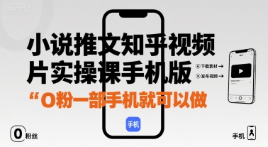 小说推文知乎视频图片实操课手机版，0粉一部手机就可以做-低成本创业项目大全｜短视频带货+AI副业变现｜知行创业网