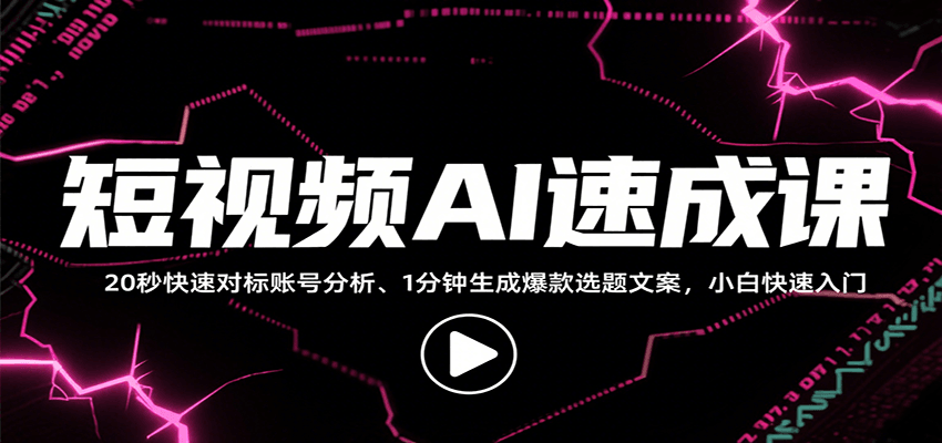 短视频AI速成课，找对标/定选题/拆结构/写文案等，小白快速上手解锁多样创作技能-低成本创业项目大全｜短视频带货+AI副业变现｜知行创业网