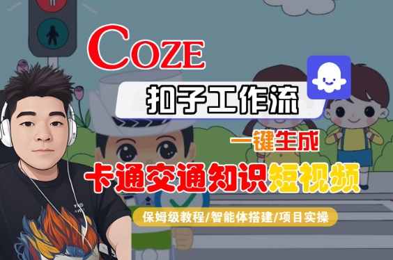 COZE扣子工作流一键生成卡通交通知识短视频，保姆级教程-智能体搭建-项目实操-低成本创业项目大全｜短视频带货+AI副业变现｜知行创业网