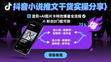 抖音小说推文干货实操分享，混剪+AI图片卡特效爆量全流程，0粉丝0门槛可做-低成本创业项目大全｜短视频带货+AI副业变现｜知行创业网