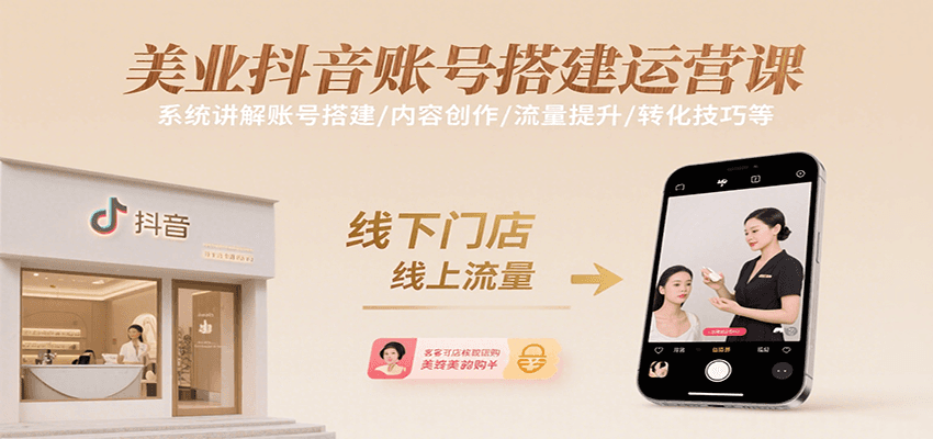 美业抖音账号搭建运营课，系统讲解账号搭建/内容创作/流量提升/转化技巧等-低成本创业项目大全｜短视频带货+AI副业变现｜知行创业网