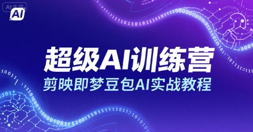 超级AI训练营，剪映即梦豆包AI实战教程-低成本创业项目大全｜短视频带货+AI副业变现｜知行创业网